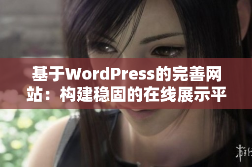 基于WordPress的完善網(wǎng)站：構(gòu)建穩(wěn)固的在線(xiàn)展示平臺(tái)