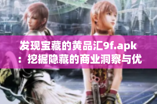 發(fā)現(xiàn)寶藏的黃品匯9f.apk：挖掘隱藏的商業(yè)洞察與優(yōu)質(zhì)產(chǎn)品