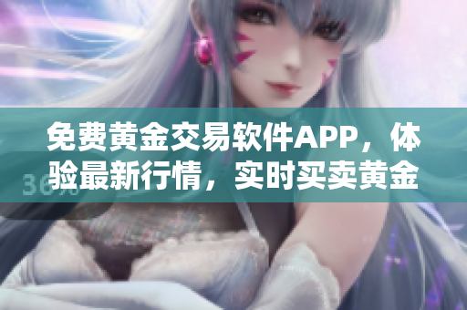 免費黃金交易軟件APP，體驗最新行情，實時買賣黃金！