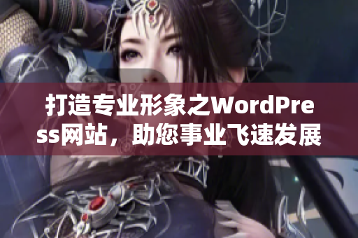 打造專業(yè)形象之WordPress網(wǎng)站，助您事業(yè)飛速發(fā)展