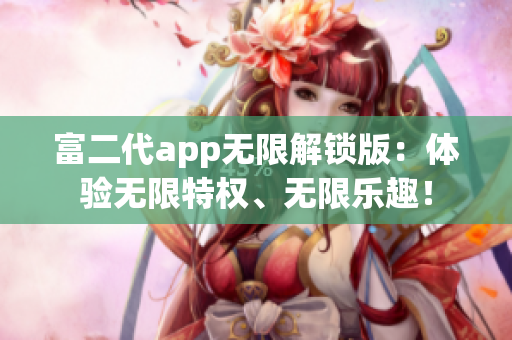 富二代app無限解鎖版：體驗無限特權、無限樂趣！