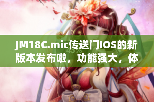 JM18C.mic傳送門IOS的新版本發(fā)布啦，功能強(qiáng)大，體驗(yàn)升級(jí)！