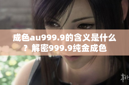 成色au999.9的含義是什么？解密999.9純金成色