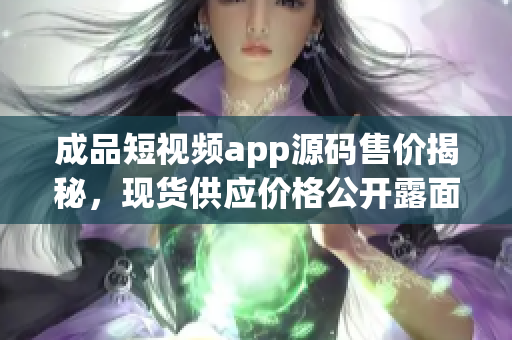 成品短視頻app源碼售價揭秘，現(xiàn)貨供應(yīng)價格公開露面