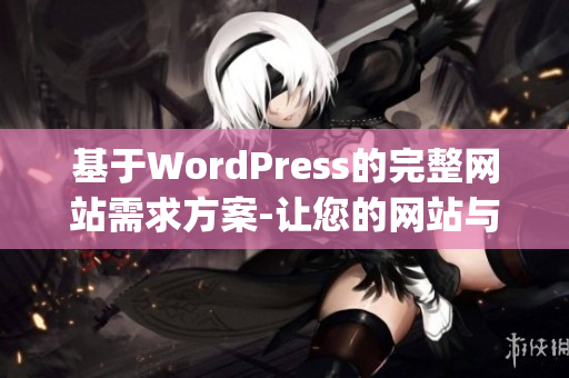 基于WordPress的完整網(wǎng)站需求方案-讓您的網(wǎng)站與眾不同(1)