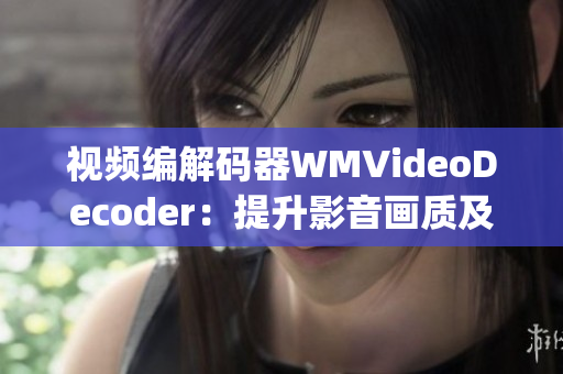 視頻編解碼器WMVideoDecoder：提升影音畫質(zhì)及性能(1)