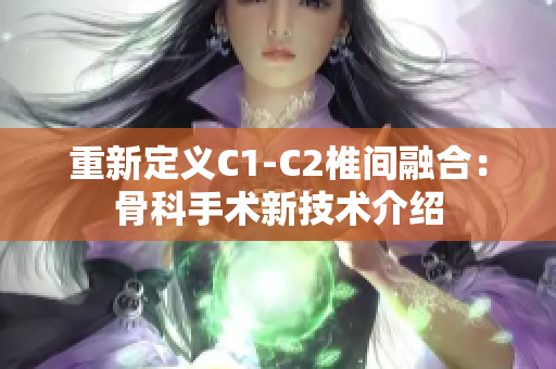 重新定義C1-C2椎間融合：骨科手術(shù)新技術(shù)介紹