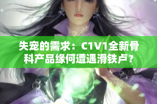 失寵的需求：C1V1全新骨科產(chǎn)品緣何遭遇滑鐵盧？