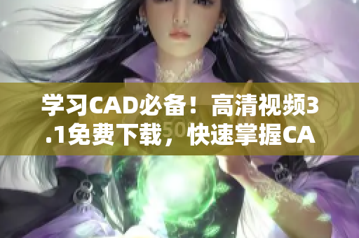 學習CAD必備！高清視頻3.1免費下載，快速掌握CAD技巧