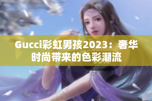 Gucci彩虹男孩2023：奢華時(shí)尚帶來(lái)的色彩潮流