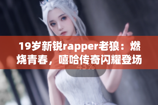 19歲新銳rapper老狼：燃燒青春，嘻哈傳奇閃耀登場(chǎng)