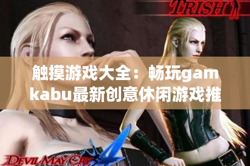 觸摸游戲大全：暢玩gamkabu最新創(chuàng)意休閑游戲推薦