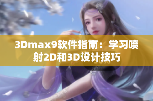 3Dmax9軟件指南：學(xué)習(xí)噴射2D和3D設(shè)計(jì)技巧