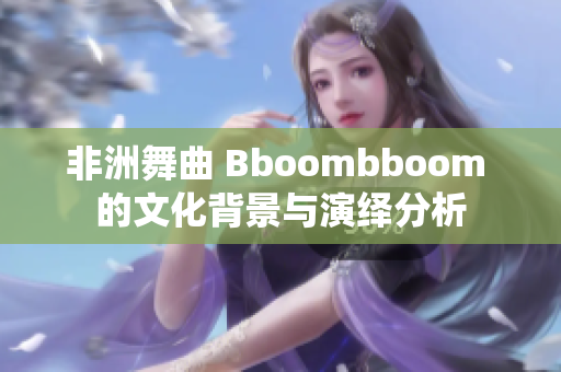 非洲舞曲 Bboombboom 的文化背景與演繹分析