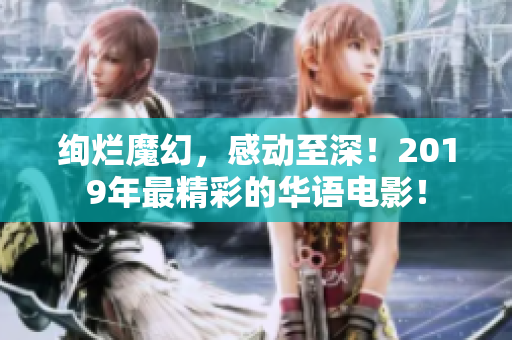 絢爛魔幻，感動至深！2019年最精彩的華語電影！