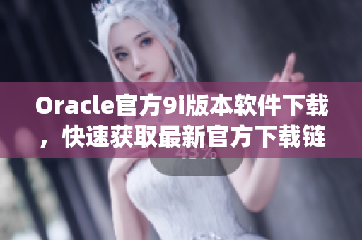 Oracle官方9i版本軟件下載，快速獲取最新官方下載鏈接(1)