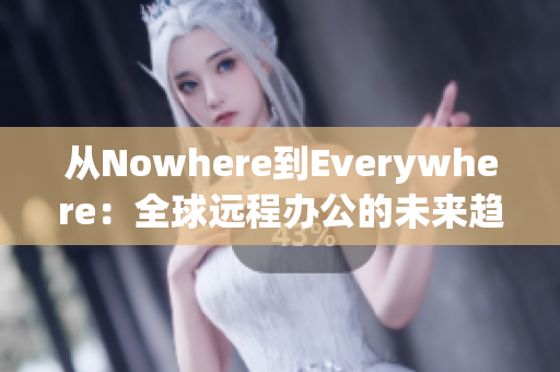 從Nowhere到Everywhere：全球遠(yuǎn)程辦公的未來(lái)趨勢(shì)