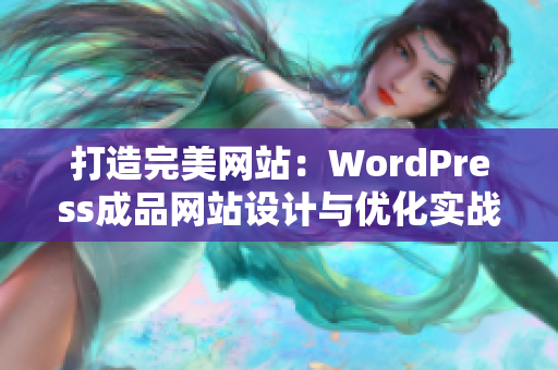 打造完美網(wǎng)站：WordPress成品網(wǎng)站設(shè)計(jì)與優(yōu)化實(shí)戰(zhàn)