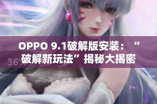 OPPO 9.1破解版安裝：“破解新玩法”揭秘大揭密