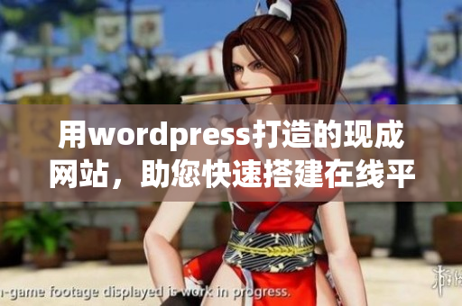 用wordpress打造的現(xiàn)成網(wǎng)站，助您快速搭建在線平臺