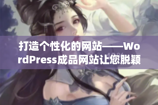 打造個(gè)性化的網(wǎng)站——WordPress成品網(wǎng)站讓您脫穎而出(1)