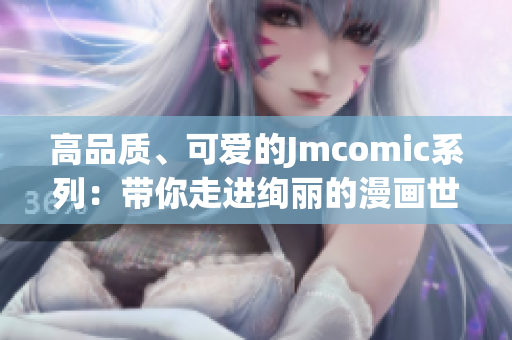 高品質(zhì)、可愛的Jmcomic系列：帶你走進(jìn)絢麗的漫畫世界