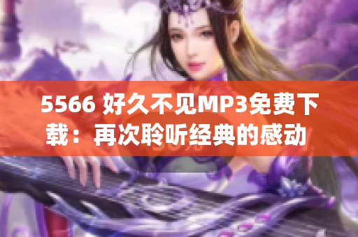 5566 好久不見MP3免費下載：再次聆聽經(jīng)典的感動 經(jīng)典歌曲(1)