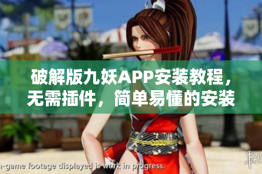 破解版九妖APP安裝教程，無需插件，簡單易懂的安裝指南