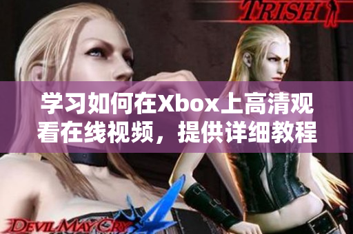 學(xué)習(xí)如何在Xbox上高清觀看在線視頻，提供詳細教程