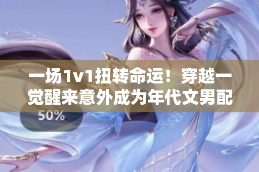 一場1v1扭轉(zhuǎn)命運！穿越一覺醒來意外成為年代文男配的新生活