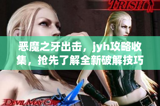 惡魔之牙出擊，jyh攻略收集，搶先了解全新破解技巧