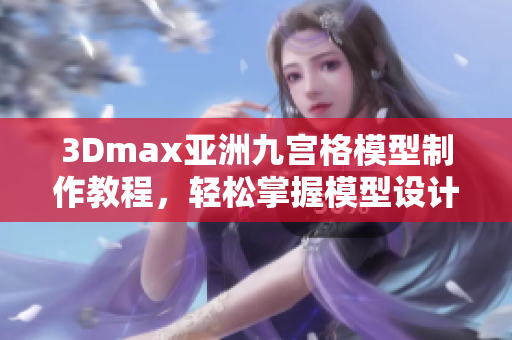 3Dmax亞洲九宮格模型制作教程，輕松掌握模型設(shè)計技巧