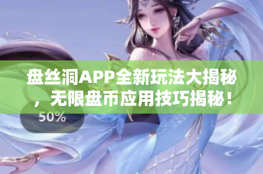 盤絲洞APP全新玩法大揭秘，無限盤幣應(yīng)用技巧揭秘！