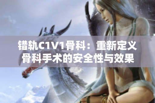 錯(cuò)軌C1V1骨科：重新定義骨科手術(shù)的安全性與效果