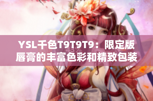 YSL千色T9T9T9：限定版唇膏的豐富色彩和精致包裝吸引眼球