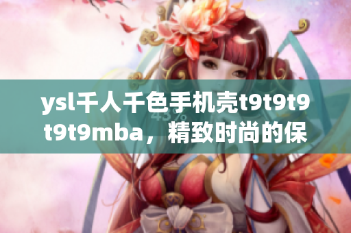 ysl千人千色手機殼t9t9t9t9t9mba，精致時尚的保護神器(1)