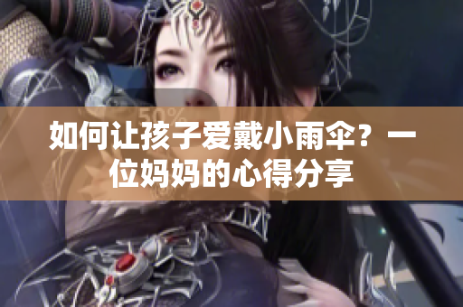 如何讓孩子愛戴小雨傘？一位媽媽的心得分享