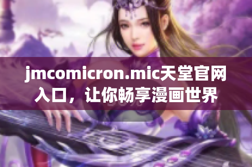 jmcomicron.mic天堂官網入口，讓你暢享漫畫世界