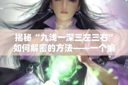 揭秘“九淺一深三左三右”如何解密的方法——一個(gè)編輯的視角