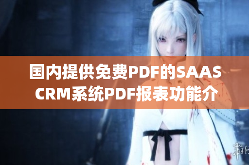 國內提供免費PDF的SAAS CRM系統(tǒng)PDF報表功能介紹(1)