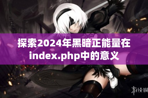 探索2024年黑暗正能量在index.php中的意義