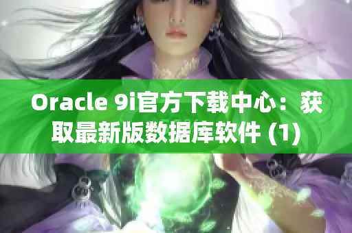 Oracle 9i官方下載中心：獲取最新版數(shù)據(jù)庫軟件 (1)