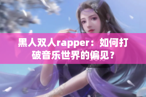 黑人雙人rapper：如何打破音樂世界的偏見？