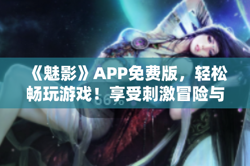 《魅影》APP免費版，輕松暢玩游戲！享受刺激冒險與無限樂趣！