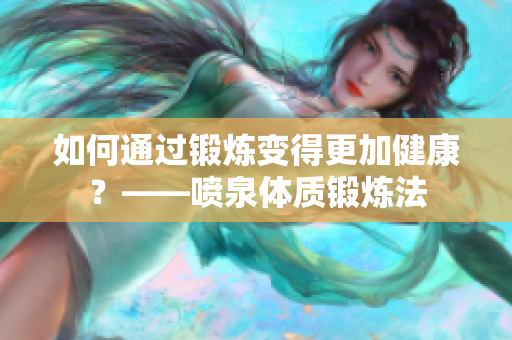 如何通過鍛煉變得更加健康？——噴泉體質(zhì)鍛煉法