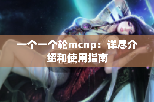 一個一個輪mcnp：詳盡介紹和使用指南