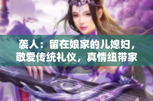 襲人：留在娘家的兒媳婦，敬愛傳統(tǒng)禮儀，真情紐帶家族