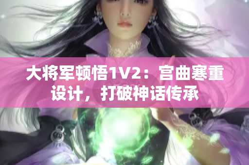 大將軍頓悟1V2：宮曲寒重設計，打破神話傳承