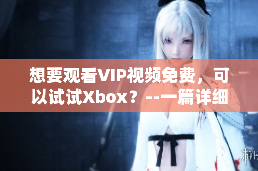 想要觀看VIP視頻免費，可以試試Xbox？--一篇詳細指南