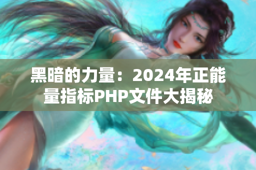 黑暗的力量：2024年正能量指標(biāo)PHP文件大揭秘